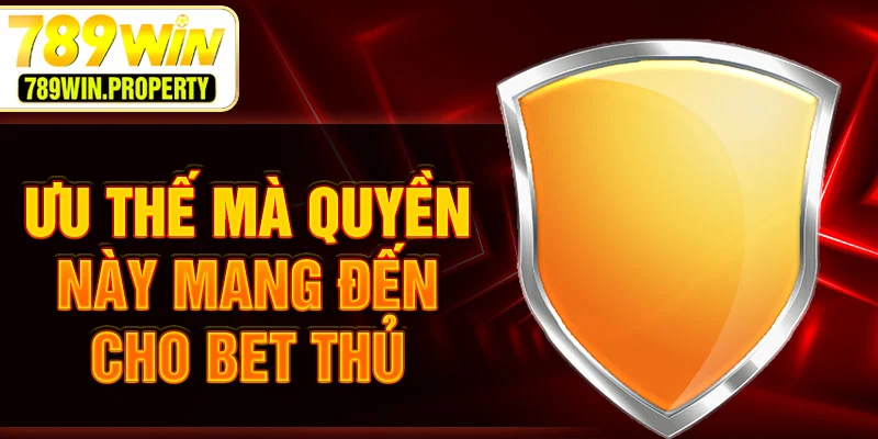 Ưu thế mà quyền này mang đến cho bet thủ